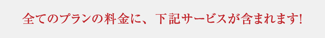 全てのプランの料金に、下記サービスが含まれます